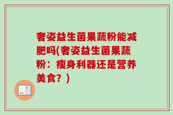 奢姿益生菌果蔬粉能吗(奢姿益生菌果蔬粉：瘦身利器还是营养美食？)