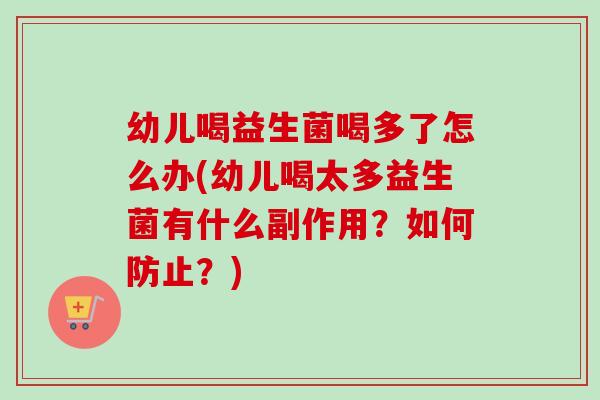 幼儿喝益生菌喝多了怎么办(幼儿喝太多益生菌有什么副作用？如何防止？)