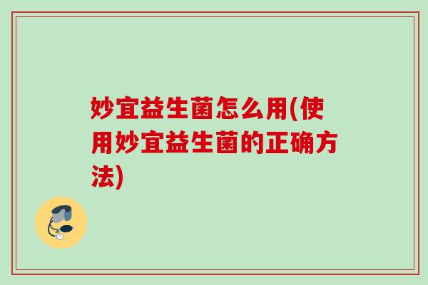 妙宜益生菌怎么用(使用妙宜益生菌的正确方法)