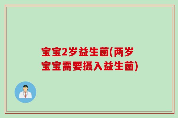 宝宝2岁益生菌(两岁宝宝需要摄入益生菌) 宝宝2岁益生菌(两岁宝宝需要摄入益生菌)