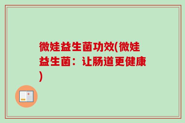 微娃益生菌功效(微娃益生菌：让肠道更健康)