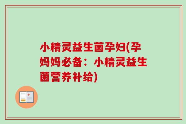 小精灵益生菌孕妇(孕妈妈必备：小精灵益生菌营养补给)