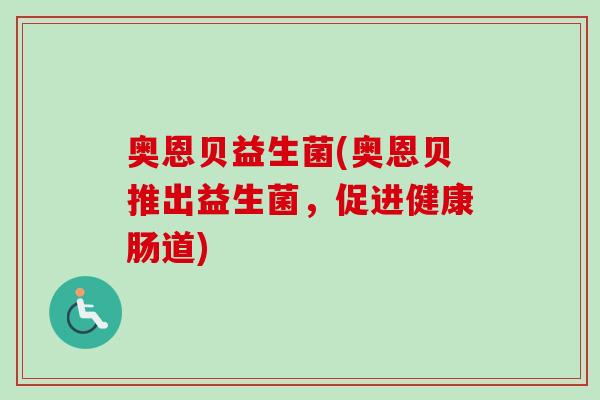 奥恩贝益生菌(奥恩贝推出益生菌，促进健康肠道)