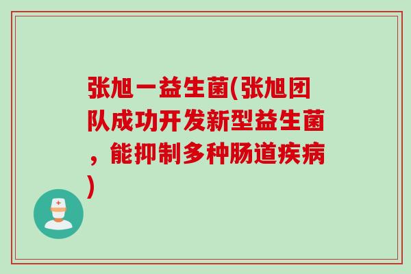 张旭一益生菌(张旭团队成功开发新型益生菌,能抑制多种肠道) 张旭一益生菌(张旭团队成功开发新型益生菌,能抑制多种肠道)