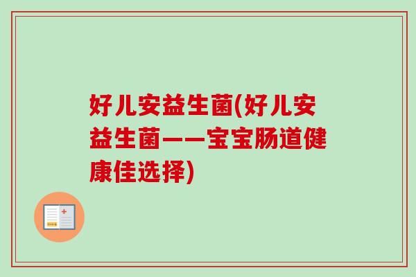 好儿安益生菌(好儿安益生菌——宝宝肠道健康佳选择)