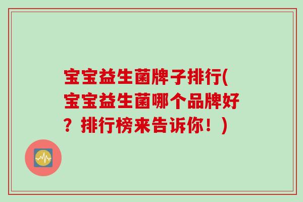 宝宝益生菌牌子排行(宝宝益生菌哪个品牌好？排行榜来告诉你！)