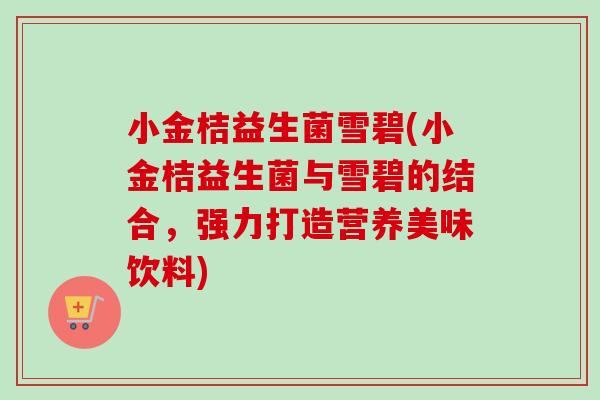 小金桔益生菌雪碧(小金桔益生菌与雪碧的结合,强力打造营养美味饮料) 小金桔益生菌雪碧(小金桔益生菌与雪碧的结合,强力打造营养美味饮料)
