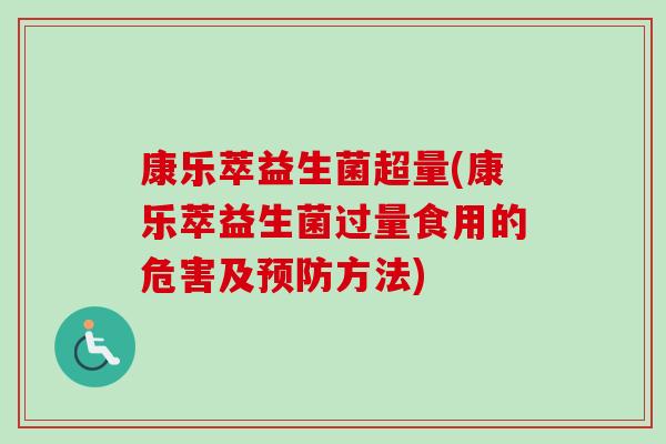 康乐萃益生菌超量(康乐萃益生菌过量食用的危害及方法) 康乐萃益生菌超量(康乐萃益生菌过量食用的危害及方法)