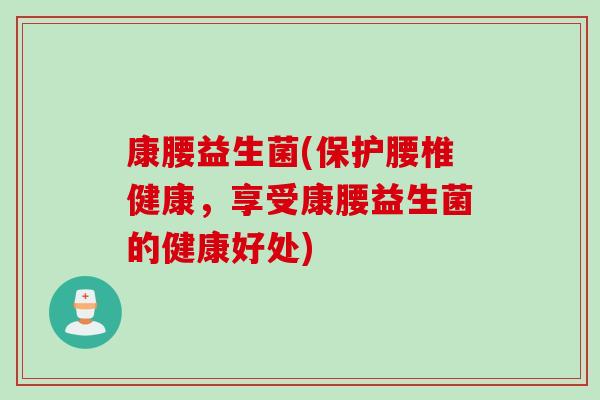 康腰益生菌(保护腰椎健康，享受康腰益生菌的健康好处)