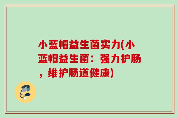 小蓝帽益生菌实力(小蓝帽益生菌:强力护肠,维护肠道健康) 小蓝帽益生菌实力(小蓝帽益生菌:强力护肠,维护肠道健康)