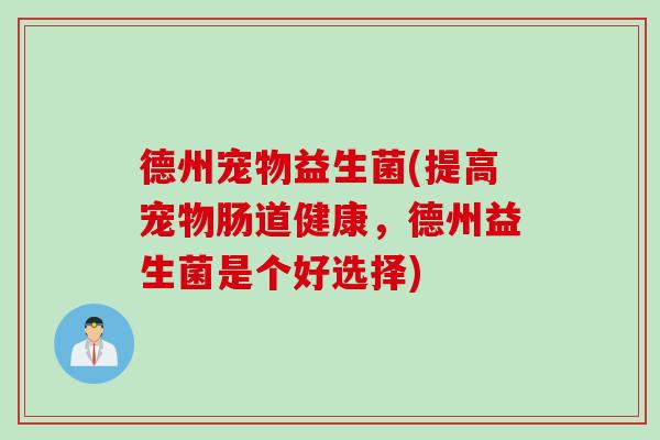 德州宠物益生菌(提高宠物肠道健康,德州益生菌是个好选择) 德州宠物益生菌(提高宠物肠道健康,德州益生菌是个好选择)
