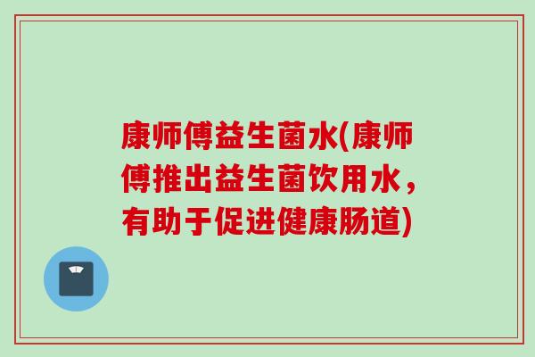 康师傅益生菌水(康师傅推出益生菌饮用水，有助于促进健康肠道)
