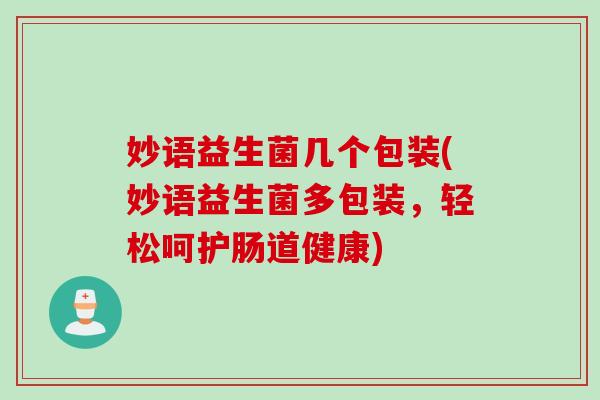 妙语益生菌几个包装(妙语益生菌多包装，轻松呵护肠道健康)