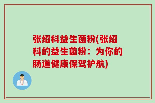 张绍科益生菌粉(张绍科的益生菌粉：为你的肠道健康保驾护航)