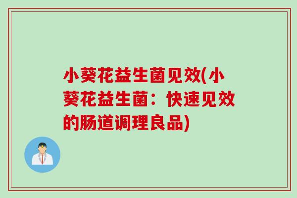 小葵花益生菌见效(小葵花益生菌：快速见效的肠道调理良品)