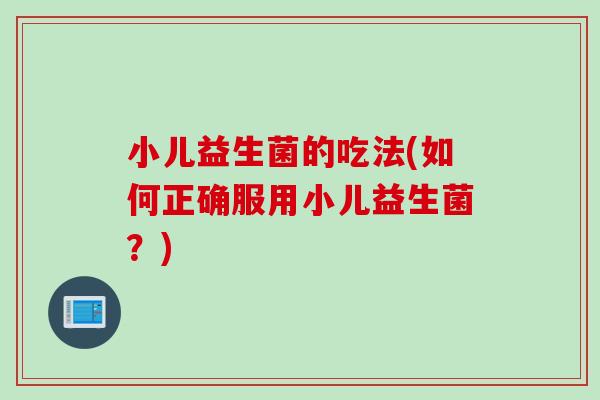 小儿益生菌的吃法(如何正确服用小儿益生菌？)