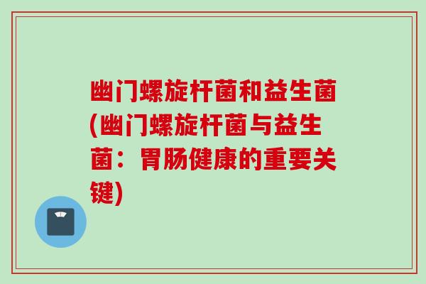 幽门螺旋杆菌和益生菌(幽门螺旋杆菌与益生菌:健康的重要关键) 幽门螺旋杆菌和益生菌(幽门螺旋杆菌与益生菌:健康的重要关键)