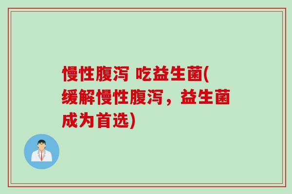 慢性 吃益生菌(缓解慢性,益生菌成为首选) 慢性 吃益生菌(缓解慢性,益生菌成为首选)