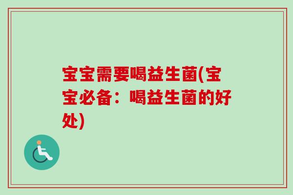 宝宝需要喝益生菌(宝宝必备:喝益生菌的好处) 宝宝需要喝益生菌(宝宝必备:喝益生菌的好处)