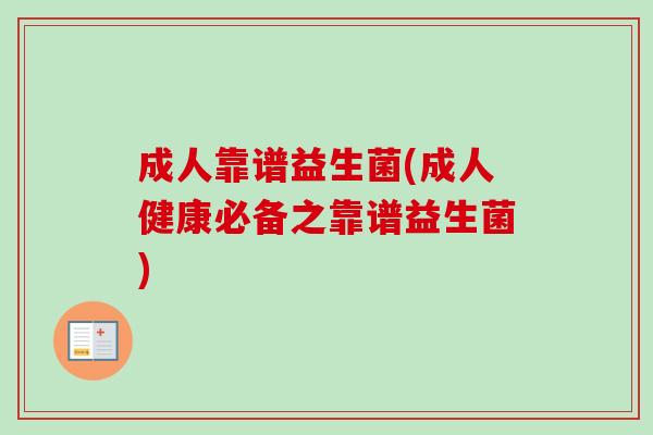 成人靠谱益生菌(成人健康必备之靠谱益生菌)