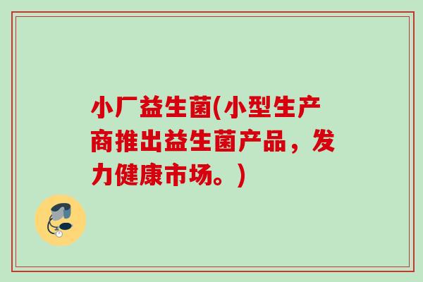 小厂益生菌(小型生产商推出益生菌产品，发力健康市场。)