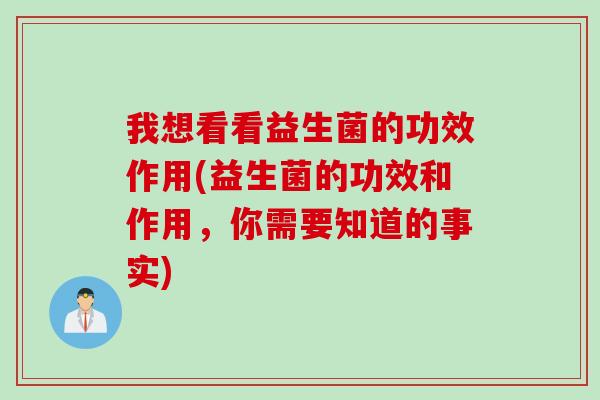 我想看看益生菌的功效作用(益生菌的功效和作用，你需要知道的事实)