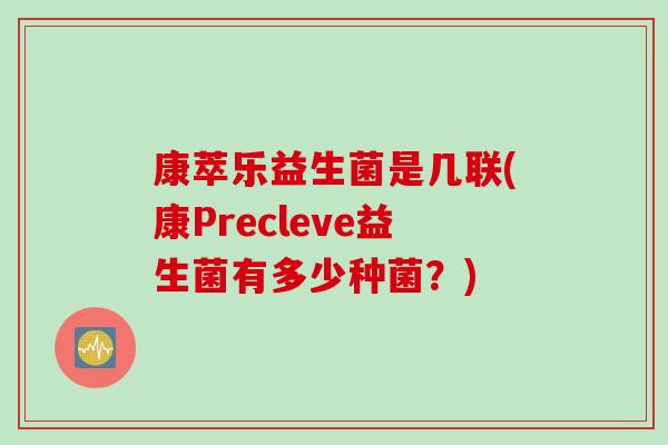 康萃乐益生菌是几联(康Precleve益生菌有多少种菌?) 康萃乐益生菌是几联(康Precleve益生菌有多少种菌?)