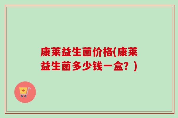 康莱益生菌价格(康莱益生菌多少钱一盒？)