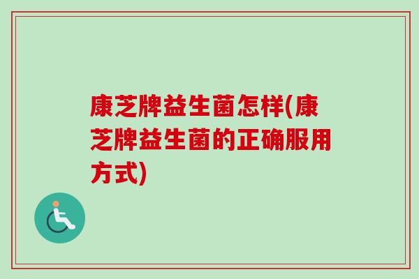 康芝牌益生菌怎样(康芝牌益生菌的正确服用方式)
