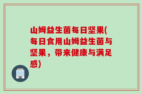 山姆益生菌每日坚果(每日食用山姆益生菌与坚果，带来健康与满足感)