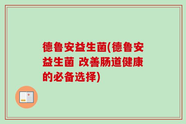 德鲁安益生菌(德鲁安益生菌 改善肠道健康的必备选择) 德鲁安益生菌(德鲁安益生菌 改善肠道健康的必备选择)