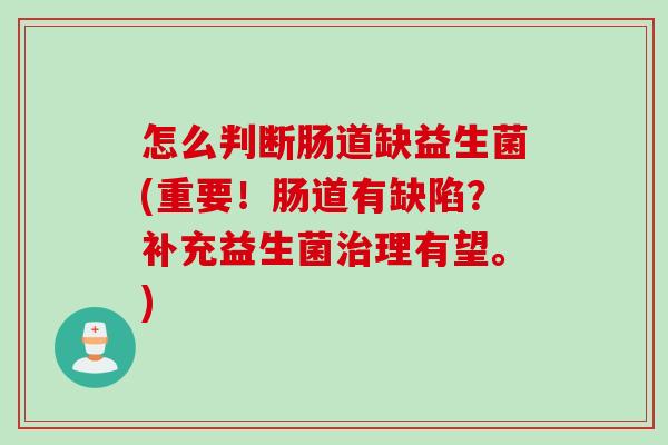怎么判断肠道缺益生菌(重要！肠道有缺陷？补充益生菌理有望。)