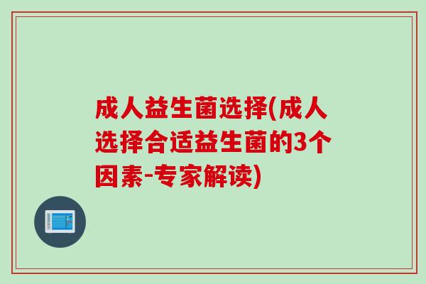 成人益生菌选择(成人选择合适益生菌的3个因素-专家解读)