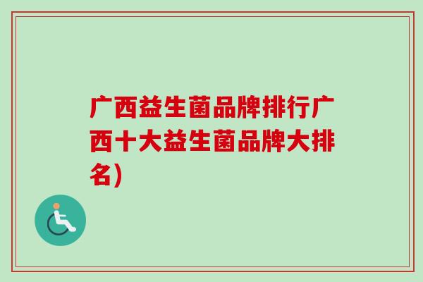 广西益生菌品牌排行广西十大益生菌品牌大排名) 广西益生菌品牌排行广西十大益生菌品牌大排名)