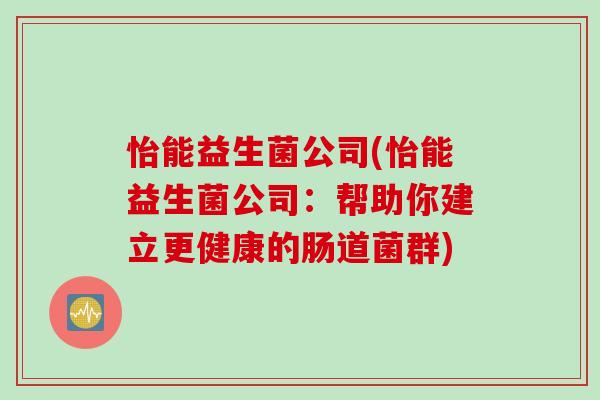 怡能益生菌公司(怡能益生菌公司：帮助你建立更健康的肠道菌群)