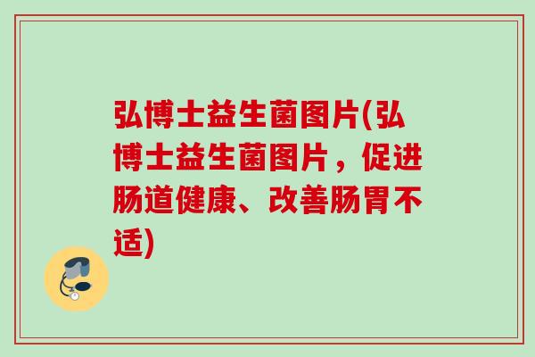 弘博士益生菌图片(弘博士益生菌图片，促进肠道健康、改善肠胃不适)