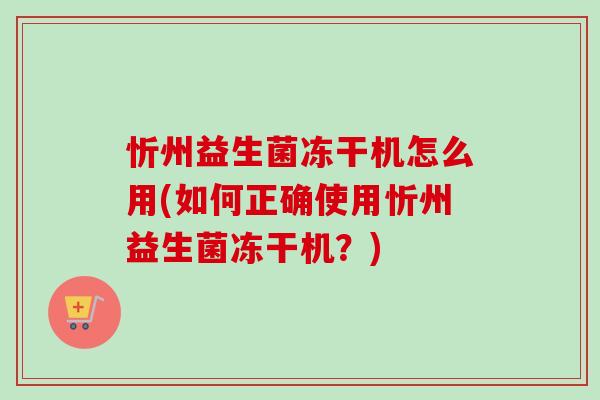 忻州益生菌冻干机怎么用(如何正确使用忻州益生菌冻干机?) 忻州益生菌冻干机怎么用(如何正确使用忻州益生菌冻干机?)