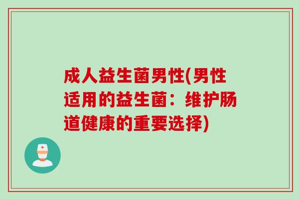 成人益生菌男性(男性适用的益生菌:维护肠道健康的重要选择) 成人益生菌男性(男性适用的益生菌:维护肠道健康的重要选择)