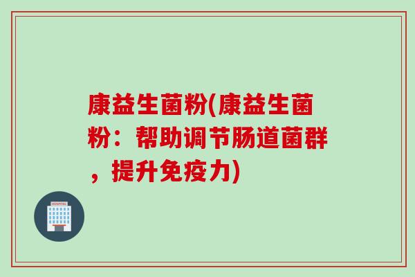 康益生菌粉(康益生菌粉：帮助调节肠道菌群，提升力)