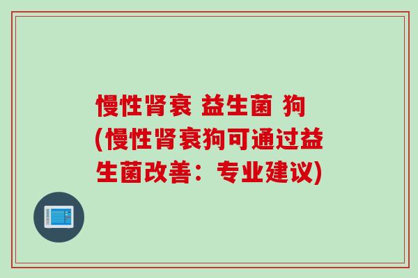 慢性衰 益生菌 狗(慢性衰狗可通过益生菌改善：专业建议)