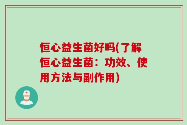 恒心益生菌好吗(了解恒心益生菌：功效、使用方法与副作用)
