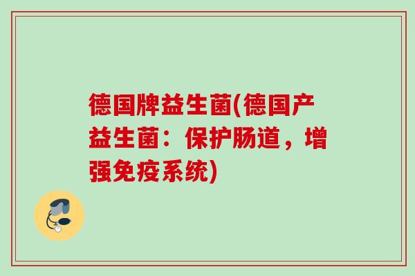 德国牌益生菌(德国产益生菌：保护肠道，增强系统)