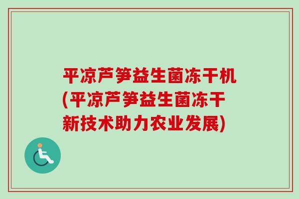 平凉芦笋益生菌冻干机(平凉芦笋益生菌冻干新技术助力农业发展)