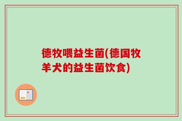 德牧喂益生菌(德国牧羊犬的益生菌饮食)