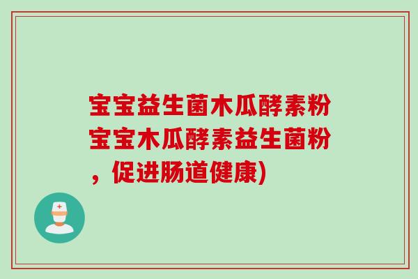 宝宝益生菌木瓜酵素粉宝宝木瓜酵素益生菌粉，促进肠道健康)