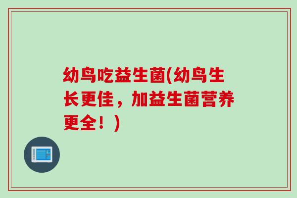 幼鸟吃益生菌(幼鸟生长更佳，加益生菌营养更全！)