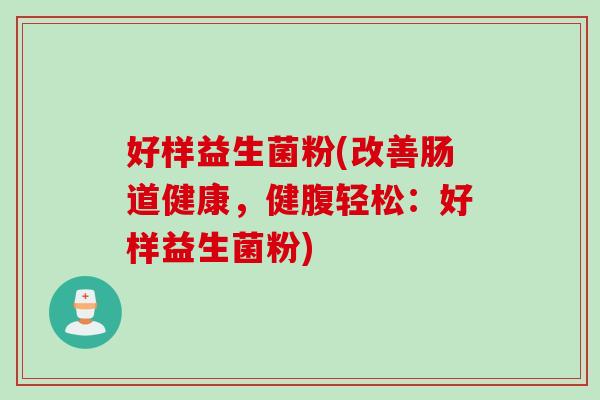 好样益生菌粉(改善肠道健康,健腹轻松:好样益生菌粉) 好样益生菌粉(改善肠道健康,健腹轻松:好样益生菌粉)
