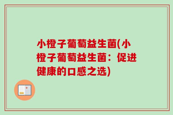 小橙子葡萄益生菌(小橙子葡萄益生菌:促进健康的口感之选) 小橙子葡萄益生菌(小橙子葡萄益生菌:促进健康的口感之选)