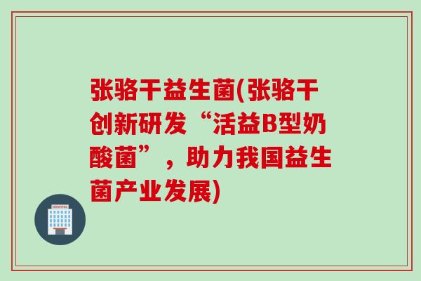 张骆干益生菌(张骆干创新研发“活益B型奶酸菌”,助力我国益生菌产业发展) 张骆干益生菌(张骆干创新研发“活益B型奶酸菌”,助力我国益生菌产业发展)