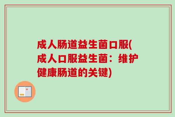 成人肠道益生菌口服(成人口服益生菌：维护健康肠道的关键)